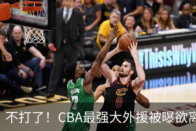 不打了！CBA最强大外援被曝欲离队，将引起广东山东等多队疯抢？