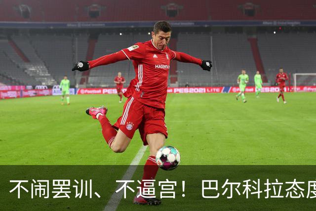不闹罢训、不逼宫！巴尔科拉态度曝光，利物浦想签下他更难了