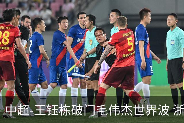 中超-王钰栋破门毛伟杰世界波 浙江队3-2险胜英博