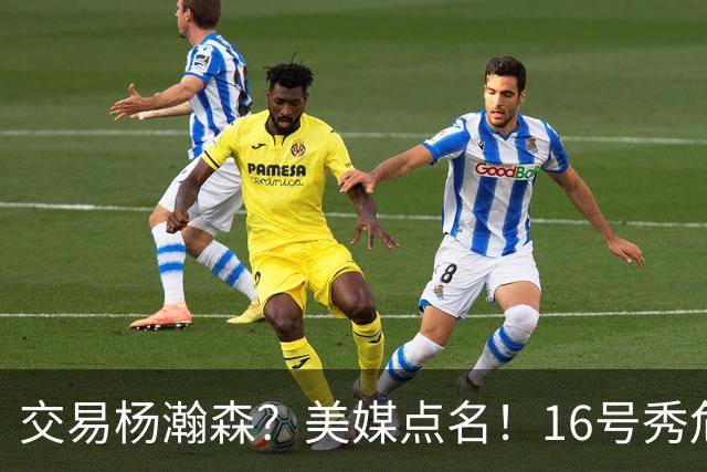 交易杨瀚森？美媒点名！16号秀危机！真要放弃吗？