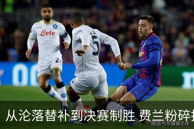 从沦落替补到决赛制胜 费兰粉碎批评贡献最关键一球