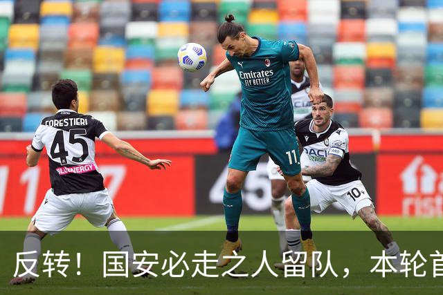 反转！国安必走之人留队，本轮首次代表球队出场，表现获蒙帅认可