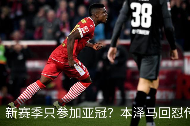 新赛季只参加亚冠？本泽马回怼传闻：那只会出现在你梦里