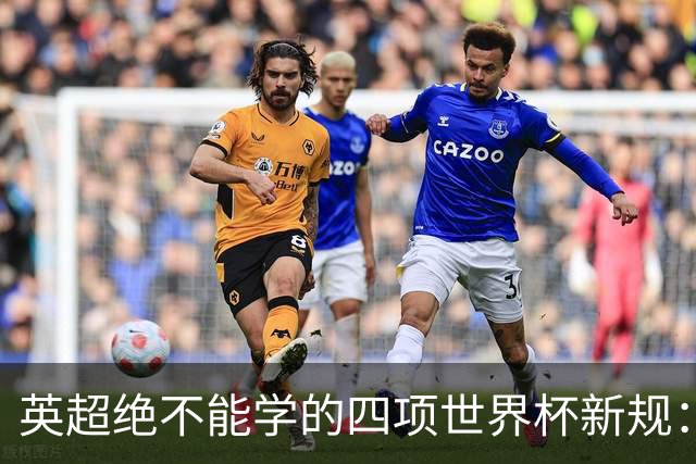 英超绝不能学的四项世界杯新规：补水暂停、中场秀均在列