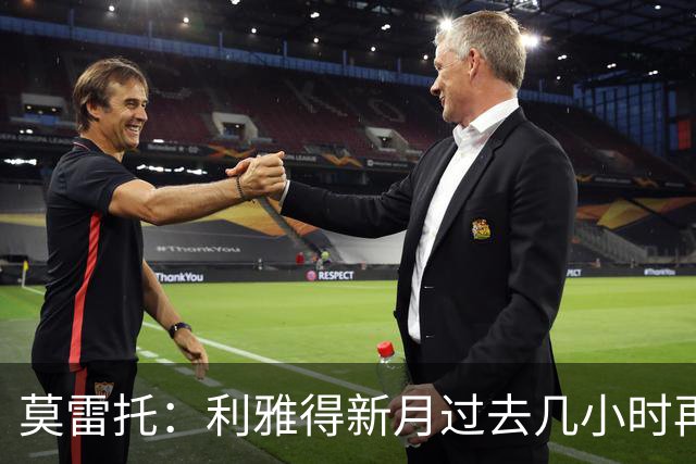 莫雷托：利雅得新月过去几小时再次就卡萨多联系巴萨
