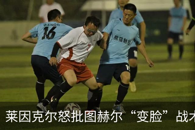 莱因克尔怒批图赫尔“变脸”战术：领先就摆大巴，输球就是胡闹