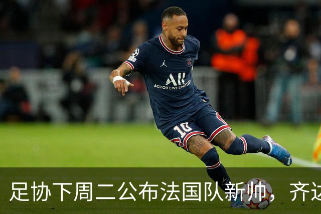 足协下周二公布法国队新帅，齐达内继位德尚倒计时