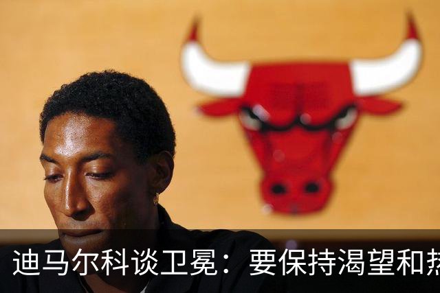 迪马尔科谈卫冕：要保持渴望和热情，始终保持对胜利的饥饿感