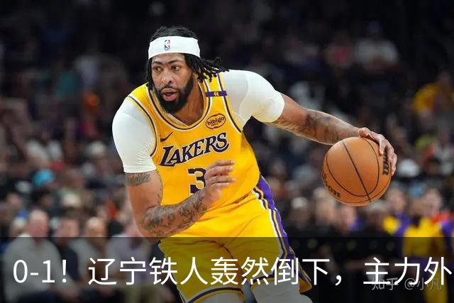 0-1！辽宁铁人轰然倒下，主力外援被红牌罚下，或将遭遇主场2连败